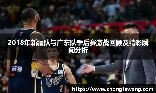 2018年新疆队与广东队季后赛激战回顾及精彩瞬间分析