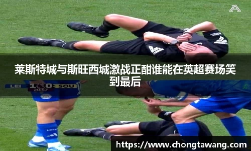 莱斯特城与斯旺西城激战正酣谁能在英超赛场笑到最后