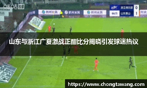 山东与浙江广夏激战正酣比分揭晓引发球迷热议